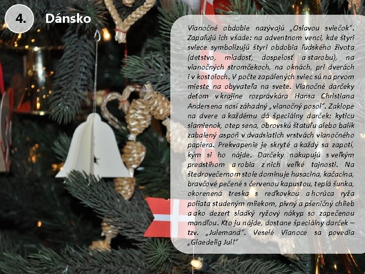 4. Dánsko Vianočné obdobie nazývajú „Oslavou sviečok“. Zapaľujú ich všade: na adventnom venci, kde