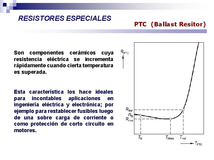 RESISTORES ESPECIALES Son componentes cerámicos cuya resistencia eléctrica se incrementa rápidamente cuando cierta temperatura