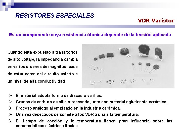RESISTORES ESPECIALES VDR Varistor Es un componente cuya resistencia óhmica depende de la tensión