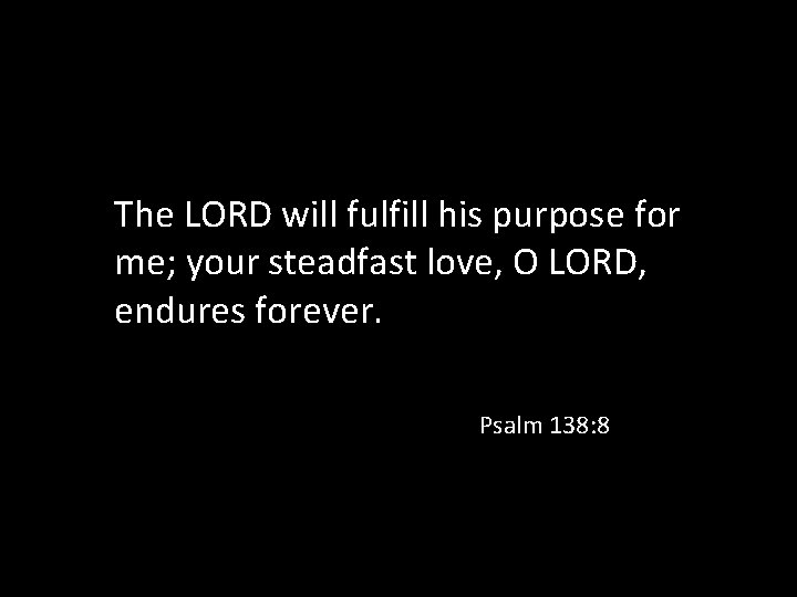 The LORD will fulfill his purpose for me; your steadfast love, O LORD, endures