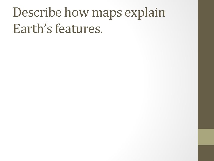 Describe how maps explain Earth’s features. 