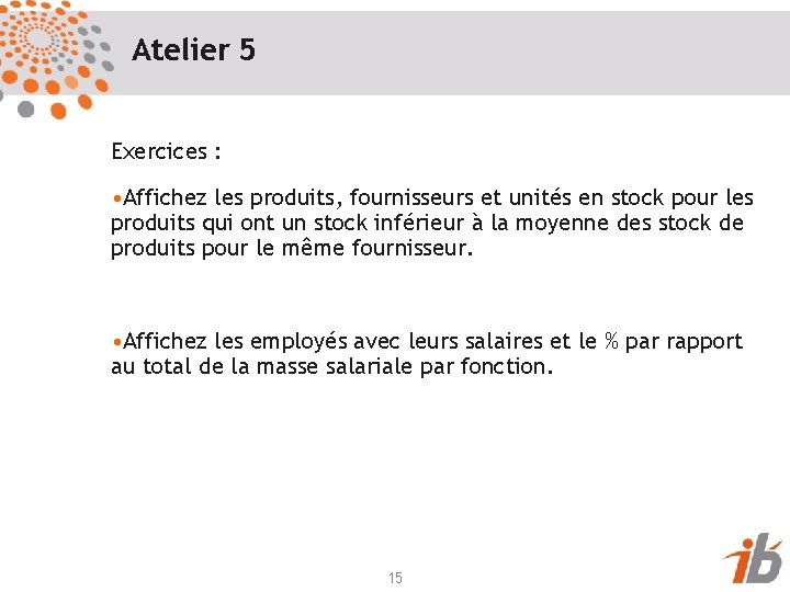 Atelier 5 Exercices : • Affichez les produits, fournisseurs et unités en stock pour