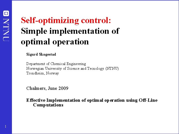 Self-optimizing control: Simplementation of optimal operation Sigurd Skogestad Department of Chemical Engineering Norwegian University Self-optimizing control: Simplementation of optimal operation Sigurd Skogestad Department of Chemical Engineering Norwegian University