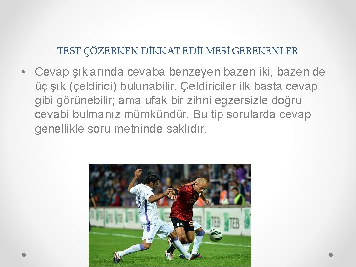 TEST ÇÖZERKEN DİKKAT EDİLMESİ GEREKENLER • Cevap şıklarında cevaba benzeyen bazen iki, bazen de