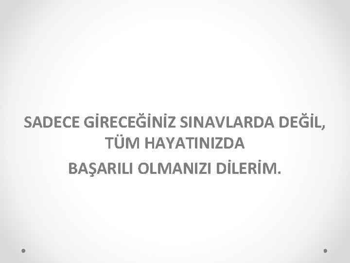 SADECE GİRECEĞİNİZ SINAVLARDA DEĞİL, TÜM HAYATINIZDA BAŞARILI OLMANIZI DİLERİM. 