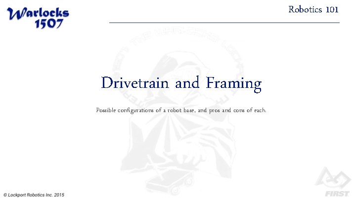 Robotics 101 Drivetrain and Framing Possible configurations of a robot base, and pros and