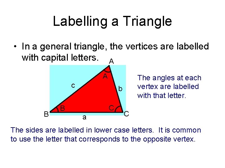 Labelling a Triangle • In a general triangle, the vertices are labelled with capital