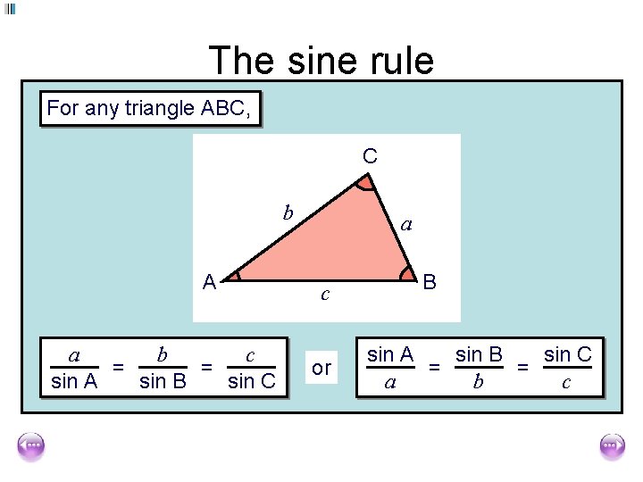 The sine rule For any triangle ABC, C b A b c a =