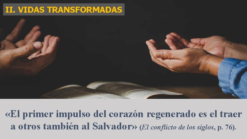 II. VIDAS TRANSFORMADAS «El primer impulso del corazón regenerado es el traer a otros