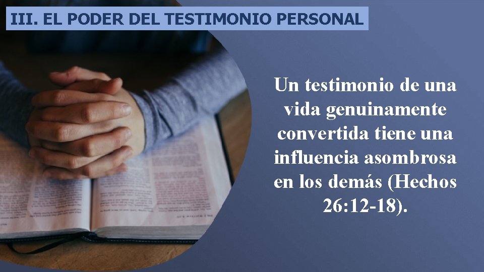 III. EL PODER DEL TESTIMONIO PERSONAL Un testimonio de una vida genuinamente convertida tiene