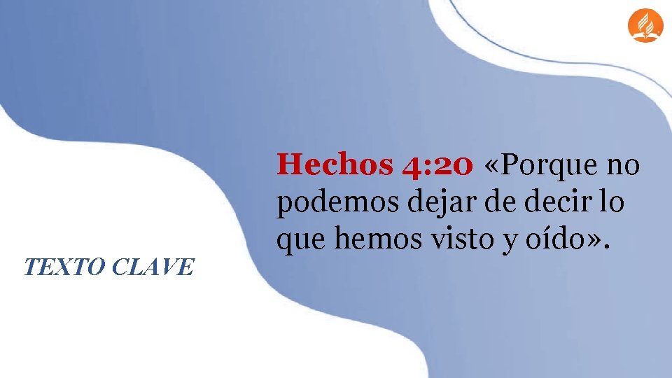 TEXTO CLAVE Hechos 4: 20 «Porque no podemos dejar de decir lo que hemos
