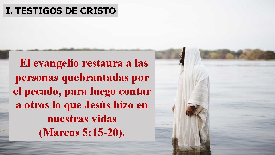 I. TESTIGOS DE CRISTO El evangelio restaura a las personas quebrantadas por el pecado,