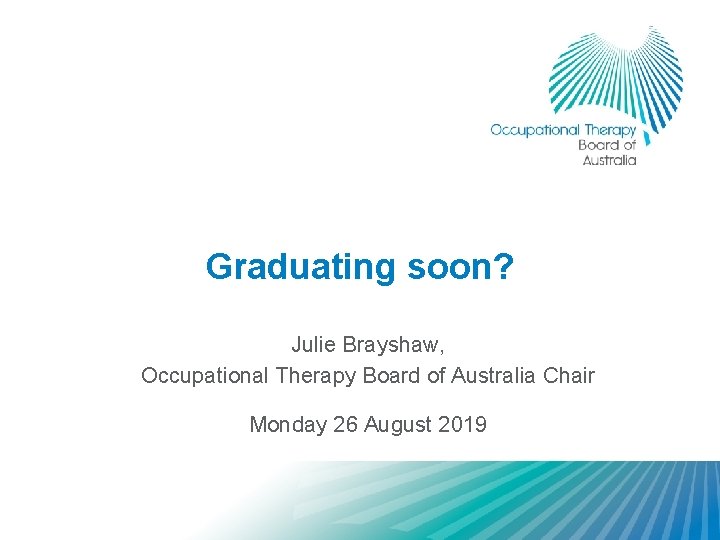 Graduating soon? Julie Brayshaw, Occupational Therapy Board of Australia Chair Monday 26 August 2019