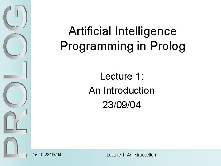 Artificial Intelligence Programming in Prolog Lecture 1: An Introduction 23/09/04 16: 10 23/09/04 Lecture