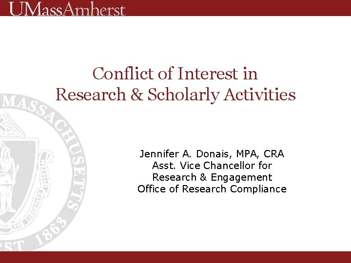 Conflict of Interest in Research & Scholarly Activities Jennifer A. Donais, MPA, CRA Asst.