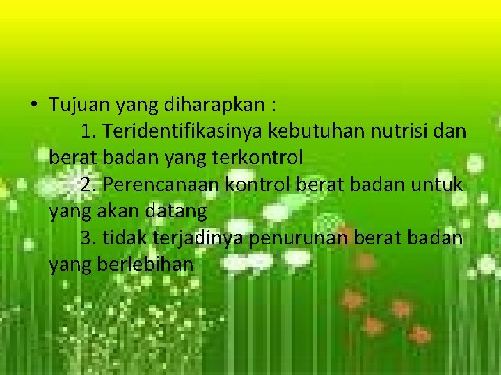  • Tujuan yang diharapkan : 1. Teridentifikasinya kebutuhan nutrisi dan berat badan yang