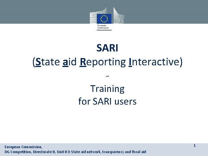 SARI (State aid Reporting Interactive) Training for SARI users European Commission, DG Competition, Directorate