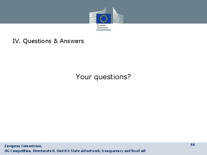 IV. Questions & Answers Your questions? European Commission, DG Competition, Directorate H, Unit H