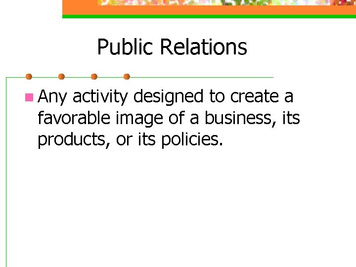 Public Relations n Any activity designed to create a favorable image of a business,