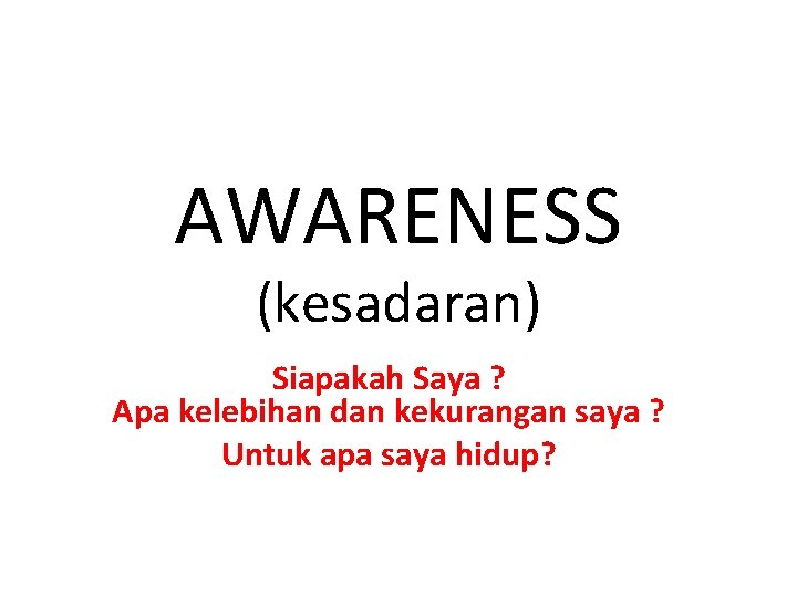 AWARENESS (kesadaran) Siapakah Saya ? Apa kelebihan dan kekurangan saya ? Untuk apa saya