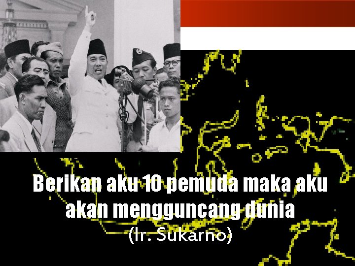 Berikan aku 10 pemuda maka aku akan mengguncang dunia (Ir. Sukarno) 