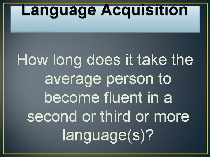 Language Acquisition How long does it take the average person to become fluent in