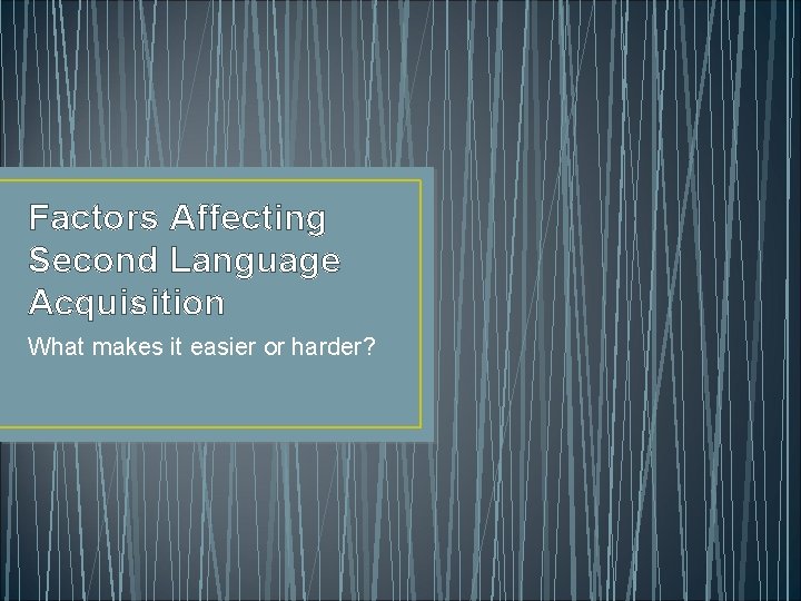 Factors Affecting Second Language Acquisition What makes it easier or harder? 