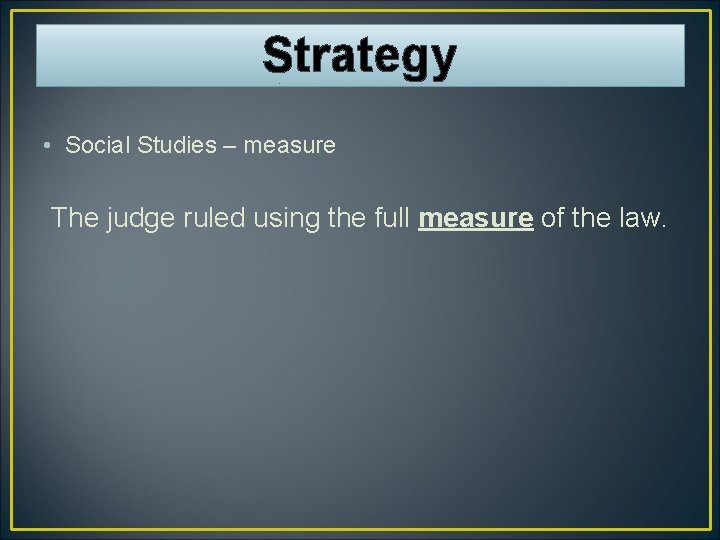 Strategy • Social Studies – measure The judge ruled using the full measure of