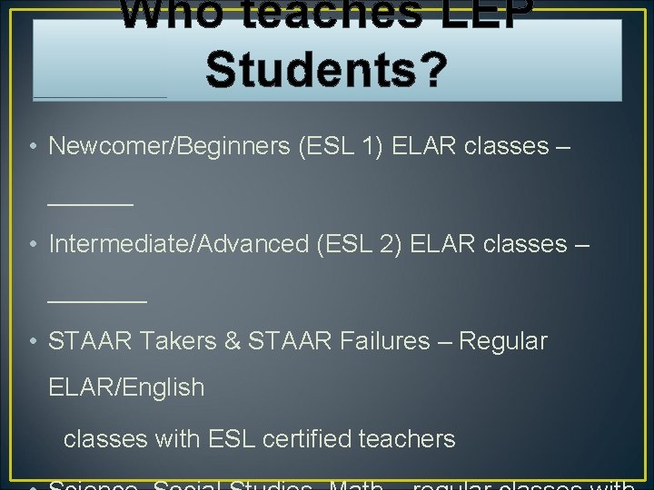 Who teaches LEP Students? • Newcomer/Beginners (ESL 1) ELAR classes – ______ • Intermediate/Advanced