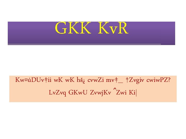 GKK Kv. R Kw¤úDUv‡ii w. K hš¿ cvw. Zi mv‡_ †Zvgiv cwiw. PZ? Lv.