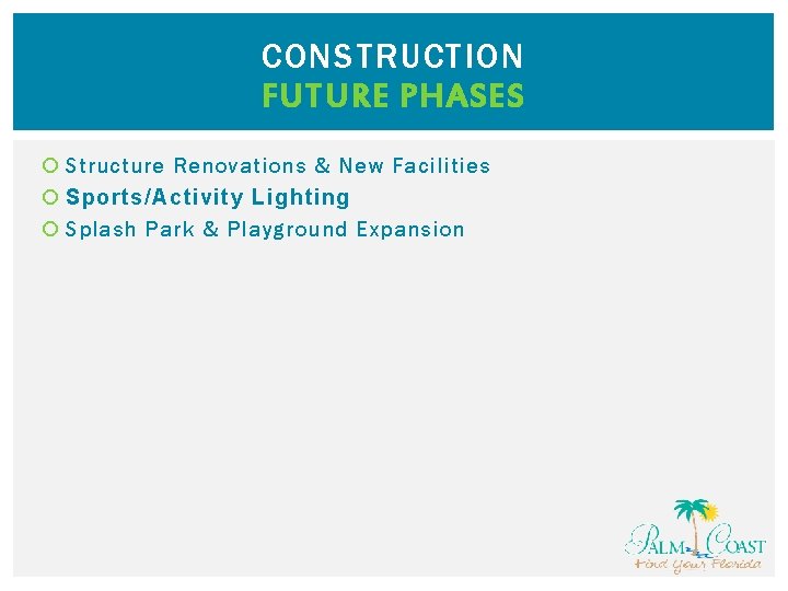 CONSTRUCTION FUTURE PHASES Structure Renovations & New Facilities Sports/Activity Lighting Splash Park & Playground