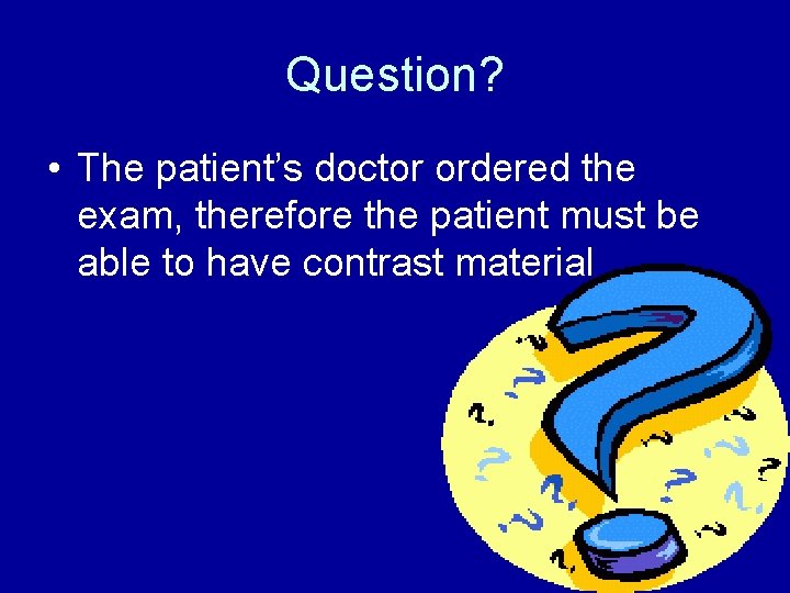 Question? • The patient’s doctor ordered the exam, therefore the patient must be able