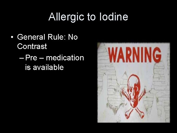 Allergic to Iodine • General Rule: No Contrast – Pre – medication is available