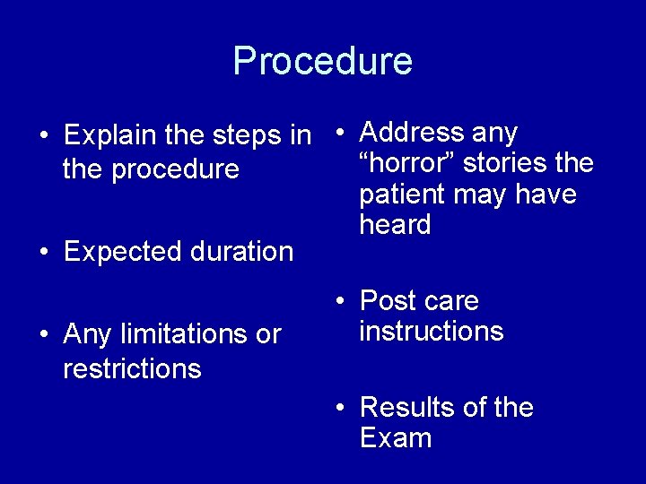 Procedure • Explain the steps in • Address any “horror” stories the procedure patient