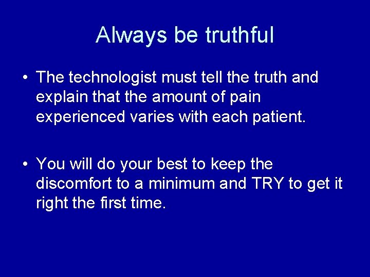 Always be truthful • The technologist must tell the truth and explain that the