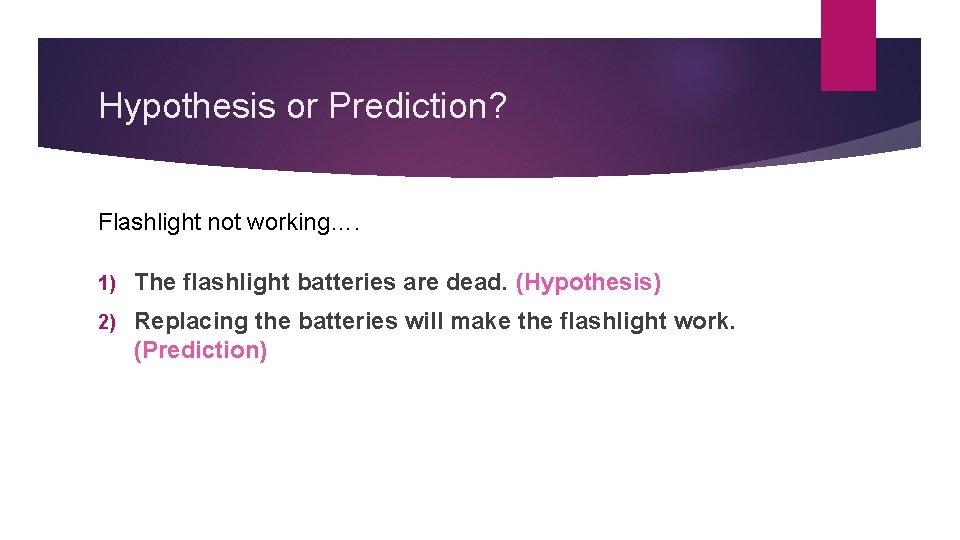 Hypothesis or Prediction? Flashlight not working…. 1) The flashlight batteries are dead. (Hypothesis) 2)