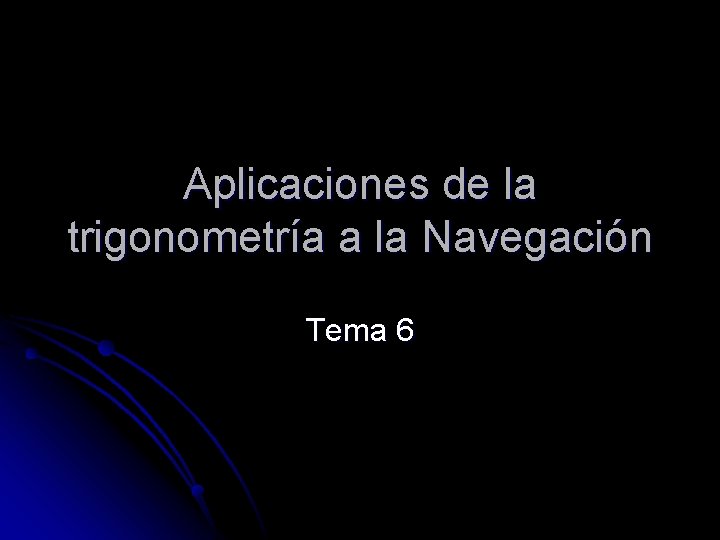 Aplicaciones de la trigonometría a la Navegación Tema 6 