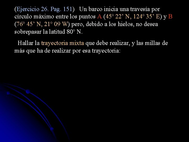 (Ejercicio 26. Pag. 151) Un barco inicia una travesía por círculo máximo entre los