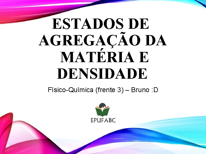 ESTADOS DE AGREGAÇÃO DA MATÉRIA E DENSIDADE Físico-Química (frente 3) – Bruno : D ESTADOS DE AGREGAÇÃO DA MATÉRIA E DENSIDADE Físico-Química (frente 3) – Bruno : D