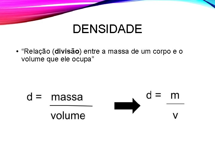 DENSIDADE • “Relação (divisão) entre a massa de um corpo e o volume que DENSIDADE • “Relação (divisão) entre a massa de um corpo e o volume que