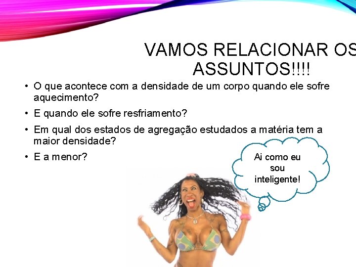 VAMOS RELACIONAR OS ASSUNTOS!!!! • O que acontece com a densidade de um corpo VAMOS RELACIONAR OS ASSUNTOS!!!! • O que acontece com a densidade de um corpo