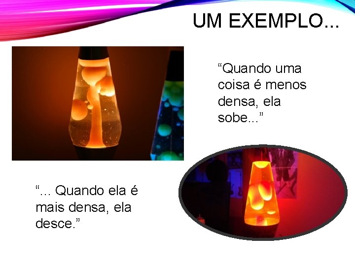 UM EXEMPLO. . . “Quando uma coisa é menos densa, ela sobe. . . UM EXEMPLO. . . “Quando uma coisa é menos densa, ela sobe. . .