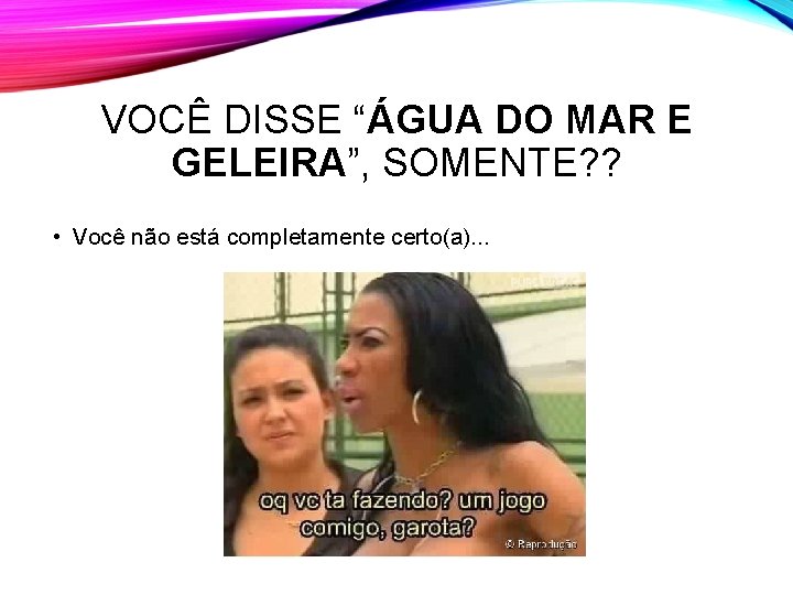 VOCÊ DISSE “ÁGUA DO MAR E GELEIRA”, SOMENTE? ? • Você não está completamente VOCÊ DISSE “ÁGUA DO MAR E GELEIRA”, SOMENTE? ? • Você não está completamente