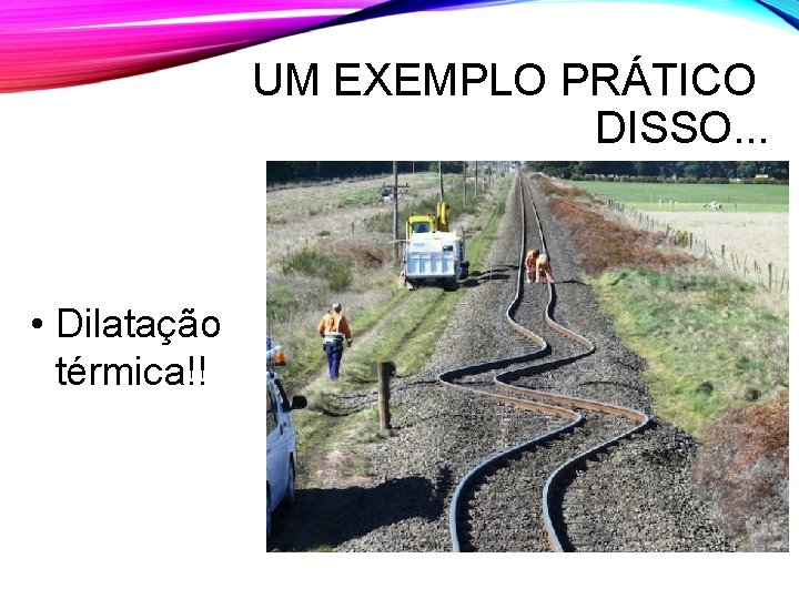 UM EXEMPLO PRÁTICO DISSO. . . • Dilatação térmica!! UM EXEMPLO PRÁTICO DISSO. . . • Dilatação térmica!!