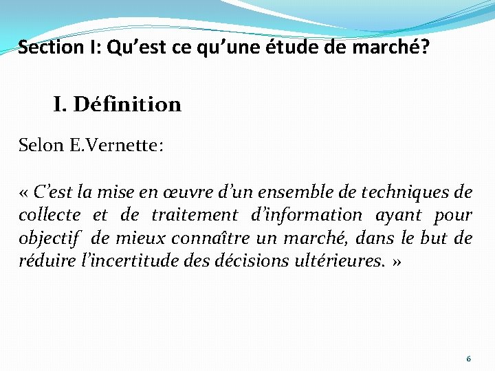 Section I: Qu’est ce qu’une étude de marché? I. Définition Selon E. Vernette: «