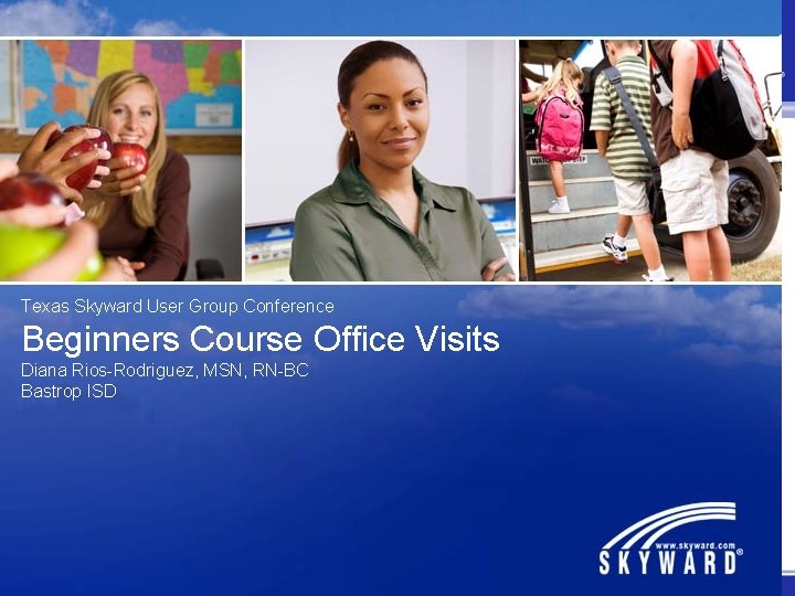 Texas Skyward User Group Conference Beginners Course Office Visits Diana Rios-Rodriguez, MSN, RN-BC Bastrop