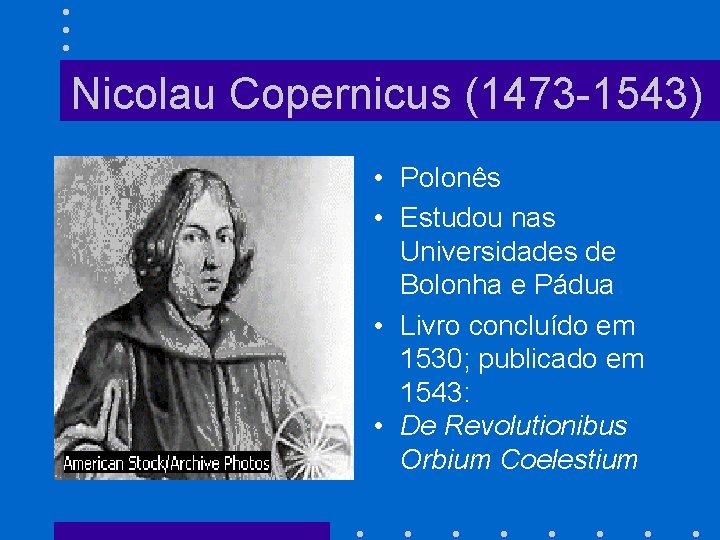 Nicolau Copernicus (1473 -1543) • Polonês • Estudou nas Universidades de Bolonha e Pádua