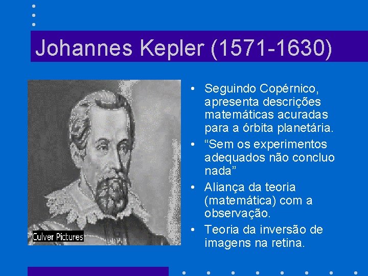 Johannes Kepler (1571 -1630) • Seguindo Copérnico, apresenta descrições matemáticas acuradas para a órbita