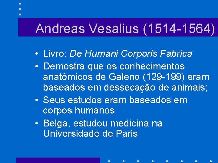 Andreas Vesalius (1514 -1564) • Livro: De Humani Corporis Fabrica • Demostra que os