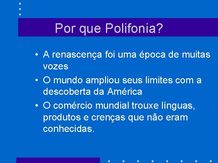 Por que Polifonia? • A renascença foi uma época de muitas vozes • O